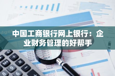 中国工商银行网上银行:企业财务管理的好帮手